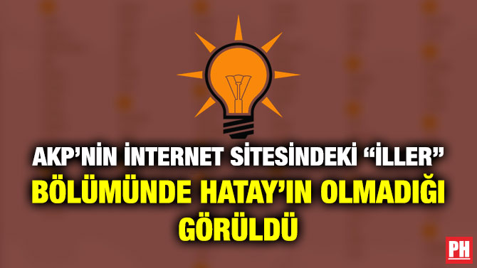 AKP’nin İnternet Sitesindeki “İller” Bölümünde Hatay’ın Olmadığı Görüldü