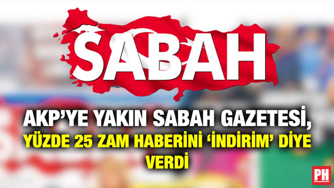 AKP’ye Yakın Sabah Gazetesi, Yüzde 25 Zam Haberini ‘İndirim’ Diye Verdi