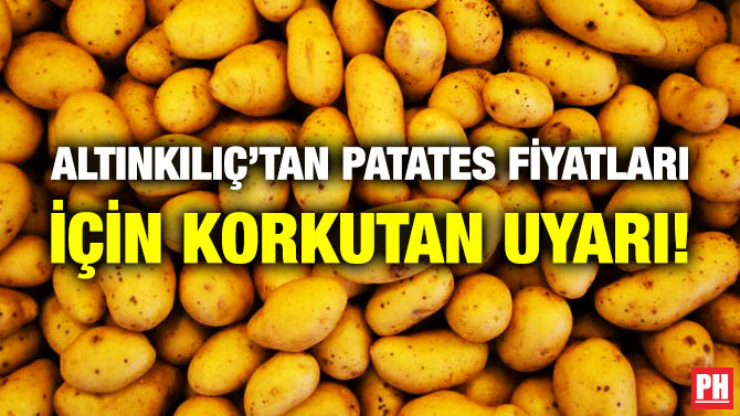 Altınkılıç’tan Patates Fiyatları için Korkutan Uyarı!