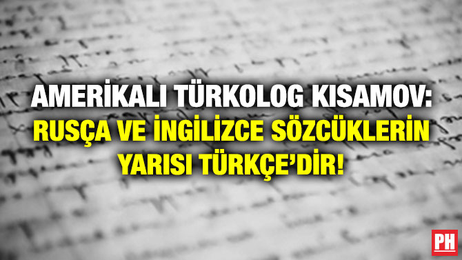 Amerikalı Türkolog Kisamov: Rusça ve İngilizce Sözcüklerin Yarısı Türkçe’dir!