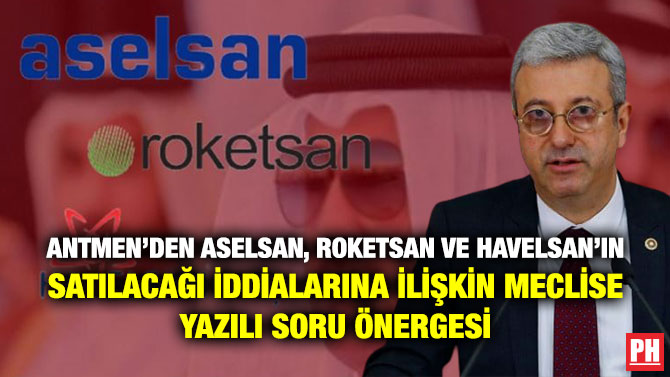 Antmen’den ASELSAN, ROKETSAN ve HAVELSAN’ın Satılacağı İddialarına İlişkin Meclise Yazılı Soru Önergesi