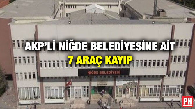 AKP’li Niğde Belediyesine ait 7 Araç Kayıp