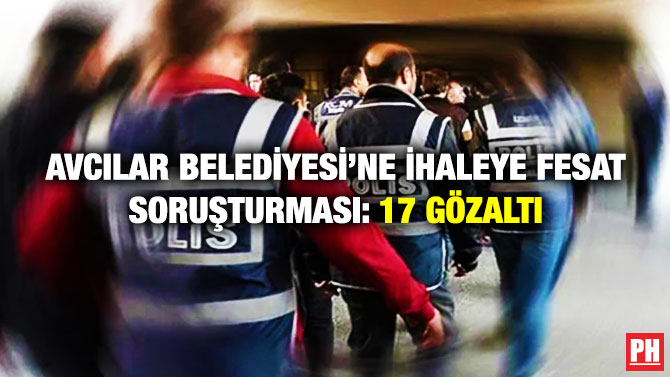 Avcılar Belediyesi’ne İhaleye Fesat Soruşturması: 17 Gözaltı