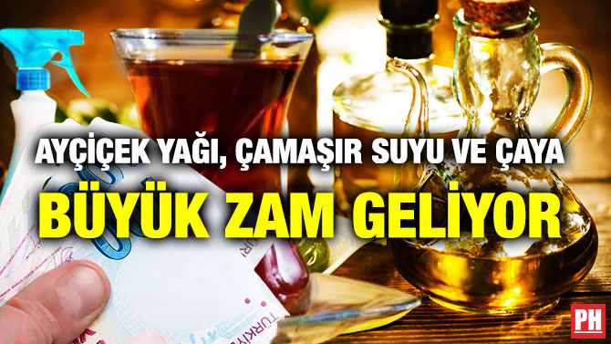 Ayçiçek Yağı, Çamaşır Suyu ve Çaya Büyük Zam Geliyor