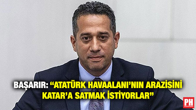 Başarır: “Atatürk Havaalanı’nın Arazisini Katar’a Satmak İstiyorlar”