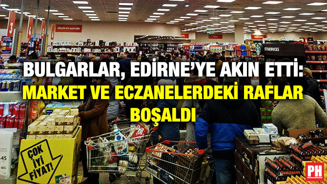 Bulgarlar, Edirne’ye Akın Etti: Market ve Eczanelerdeki Raflar Boşaldı