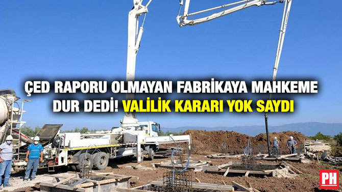 ÇED Raporu Olmayan Fabrikaya Mahkeme Dur Dedi! Valilik Kararı Yok Saydı