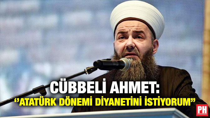Cübbeli Ahmet: ”Atatürk Dönemi Diyanetini İstiyorum”