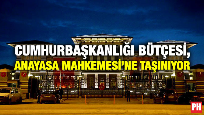 Cumhurbaşkanlığı Bütçesi, Anayasa Mahkemesi’ne Taşınıyor
