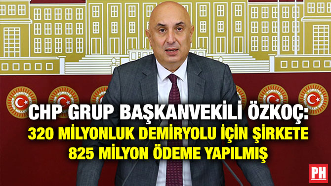 CHP Grup Başkanvekili Özkoç: 320 Milyonluk Demiryolu için Şirkete 825 Milyon Ödeme Yapılmış