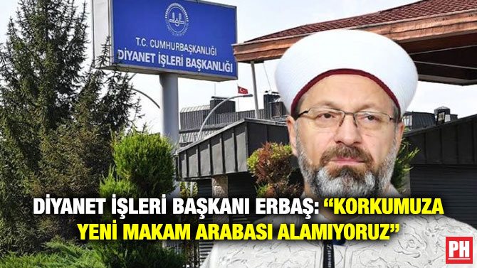 Diyanet İşleri Başkanı Erbaş: “Korkumuza Yeni Makam Arabası Alamıyoruz”