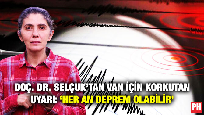 Doç. Dr. Selçuk’tan Van için Korkutan Uyarı: ‘Her An Deprem Olabilir’
