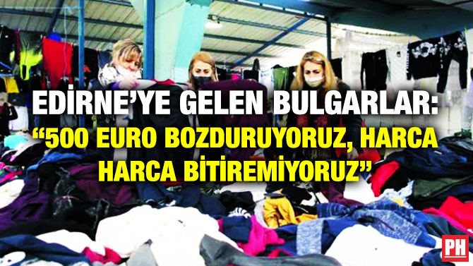 Edirne’ye Gelen Bulgarlar: “500 Euro Bozduruyoruz, Harca Harca Bitiremiyoruz”