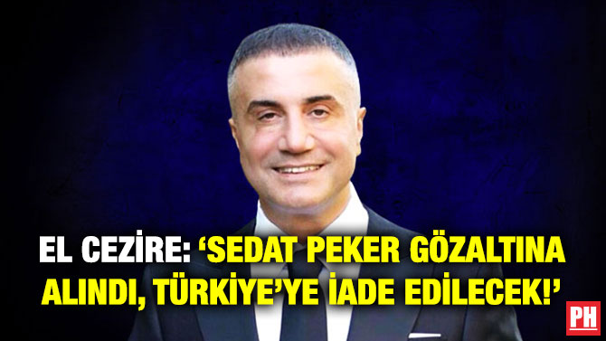 El Cezire: ‘Sedat Peker Gözaltına Alındı, Türkiye’ye İade Edilecek!’