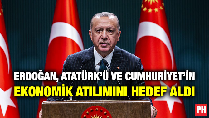 Erdoğan, Atatürk’ü ve Cumhuriyet’in Ekonomik Atılımını Hedef Aldı