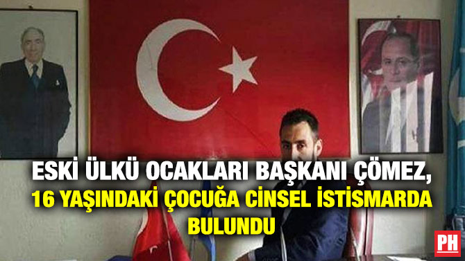 Eski Ülkü Ocakları Başkanı Çömez, 16 Yaşındaki Çocuğa Cinsel İstismarda Bulundu