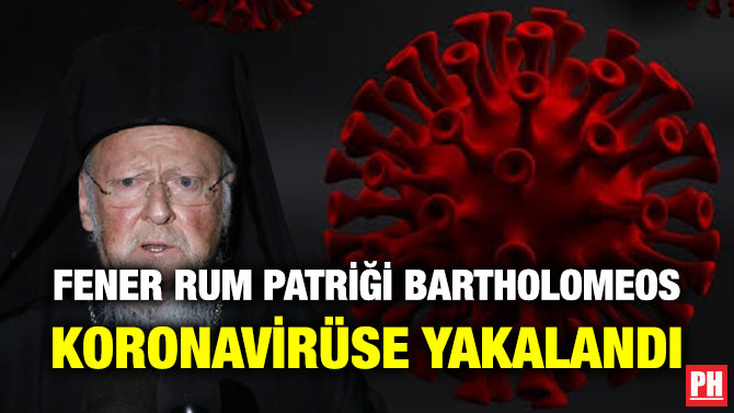 Fener Rum Patriği Bartholomeos Koronavirüse Yakalandı