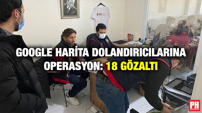 Google Harita Dolandırıcılarına Operasyon: 18 Gözaltı