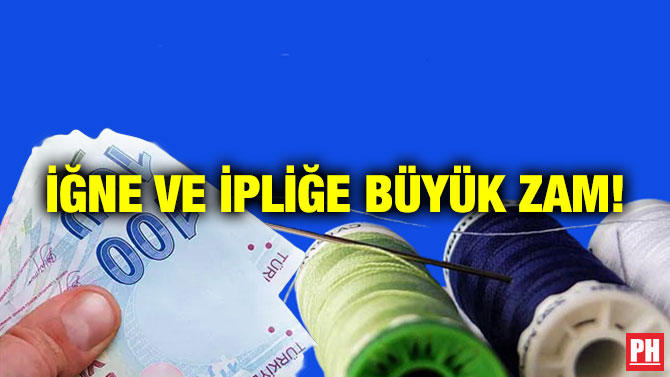 İğne ve İpliğe Büyük Zam!