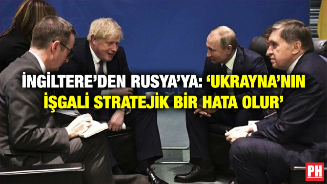 İngiltere’den Rusya’ya: ‘Ukrayna’nın İşgali Stratejik Bir Hata Olur’