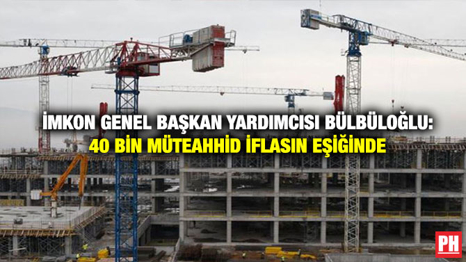 İMKON Genel Başkan Yardımcısı Bülbüloğlu: 40 Bin Müteahhid İflasın Eşiğinde