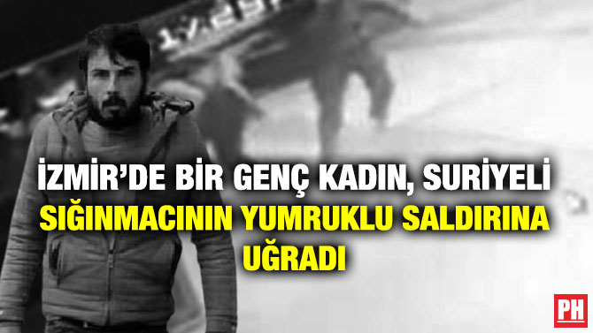 İzmir’de Bir Genç Kadın, Suriyeli Sığınmacının Yumruklu Saldırına Uğradı