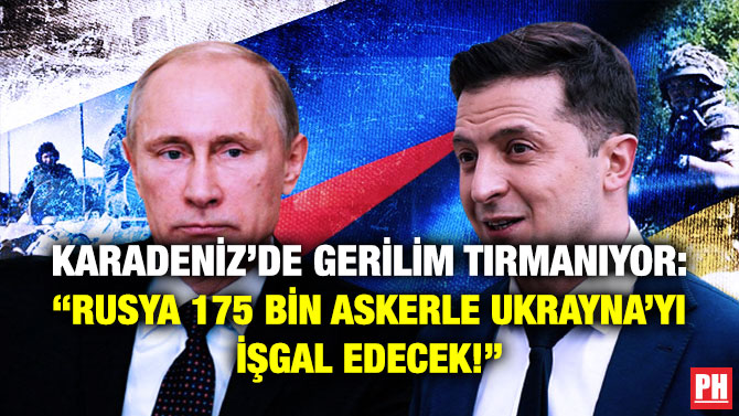 Karadeniz’de Gerilim Tırmanıyor: “Rusya 175 Bin Askerle Ukrayna’yı İşgal Edecek!”