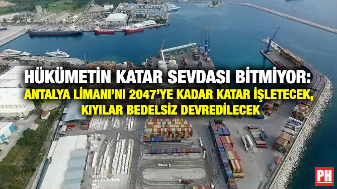 Hükümetin Katar Sevdası Bitmiyor: Antalya Limanı’nı 2047’ye Kadar Katar işletecek, Kıyılar Bedelsiz Devredilecek