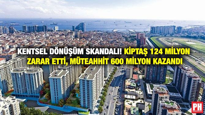 Kentsel Dönüşüm Skandalı! KİPTAŞ 124 Milyon Zarar Etti, Müteahhit 600 Milyon Kazandı
