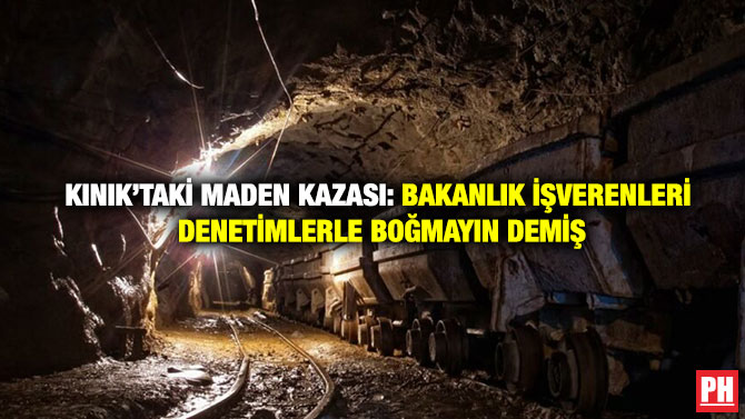 Kınık’taki Maden Kazası: Bakanlık İşverenleri Denetimlerle Boğmayın Demiş