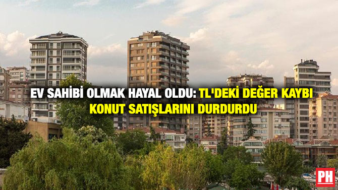 Ev Sahibi Olmak Hayal Oldu: TL’deki Değer Kaybı Konut Satışlarını Durdurdu