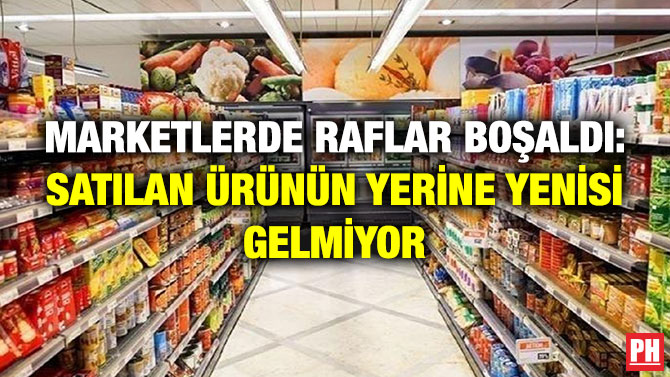 Marketlerde Raflar Boşaldı: Satılan Ürünün Yerine Yenisi Gelmiyor