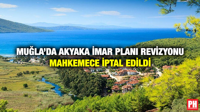 Muğla’da Akyaka İmar Planı Revizyonu Mahkemece İptal Edildi
