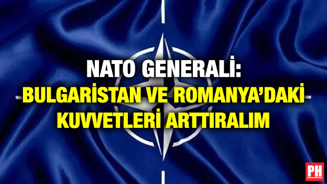 NATO Generali: Bulgaristan ve Romanya’daki Kuvvetleri Arttıralım