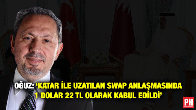 Oğuz: ‘Katar ile Uzatılan Swap Anlaşmasında 1 Dolar 22 TL Olarak Kabul Edildi’