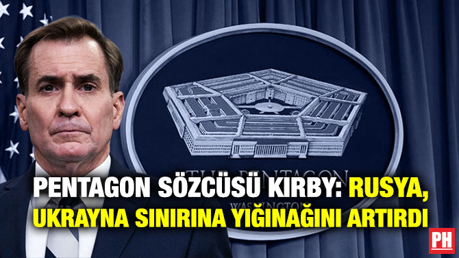 Pentagon Sözcüsü Kirby: Rusya, Ukrayna Sınırına Yığınağını Artırdı