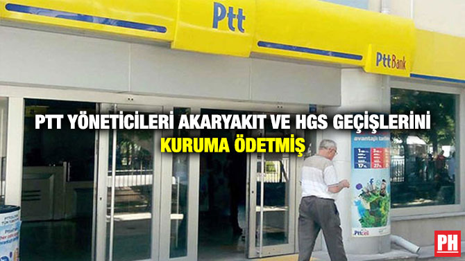 PTT Yöneticileri Akaryakıt ve HGS Geçişlerini Kuruma Ödetmiş