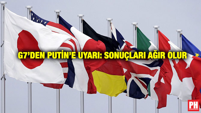G7’den Putin’e Uyarı: Sonuçları Ağır Olur