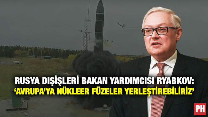 Rusya Dışişleri Bakan Yardımcısı Ryabkov: ‘Avrupa’ya Nükleer Füzeler Yerleştirebiliriz’