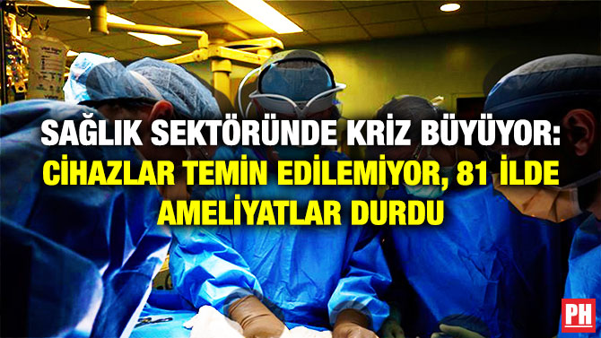 Sağlık Sektöründe Kriz Büyüyor: Cihazlar Temin Edilemiyor, 81 İlde Ameliyatlar Durdu
