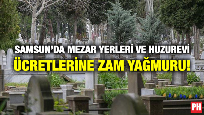 Samsun’da Mezar Yerleri ve Huzurevi Ücretlerine Zam Yağmuru!