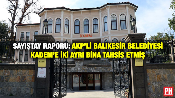 Sayıştay Raporu: AKP’li Balıkesir Belediyesi KADEM’e İki Ayrı Bina Tahsis Etmiş