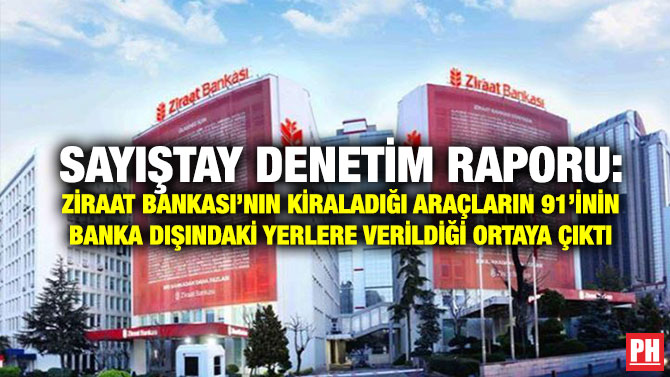 Sayıştay Denetim Raporu: Ziraat Bankası’nın Kiraladığı Araçların 91’inin Banka Dışındaki Yerlere Verildiği Ortaya Çıktı