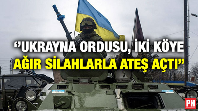 ”Ukrayna Ordusu, İki Köye Ağır Silahlarla Ateş Açtı”