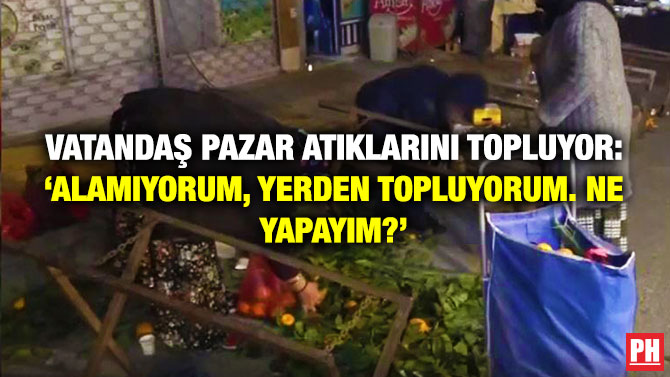 Vatandaş Pazar Atıklarını Topluyor: ‘Alamıyorum, Yerden Topluyorum. Ne Yapayım?’