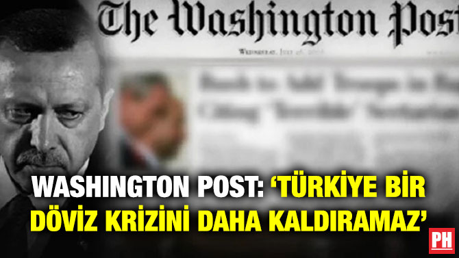 Washington Post: ‘Türkiye Bir Döviz Krizini Daha Kaldıramaz’