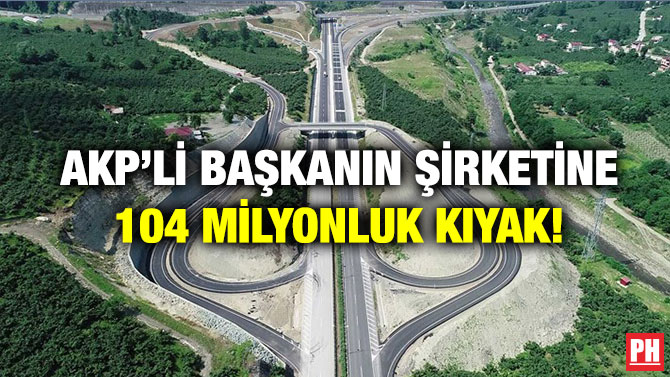 AKP’li Başkanın Şirketine 104 Milyonluk Kıyak!