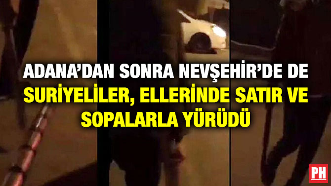 Adana’dan Sonra Nevşehir’de de Suriyeliler, Ellerinde Satır ve Sopalarla Yürüdü