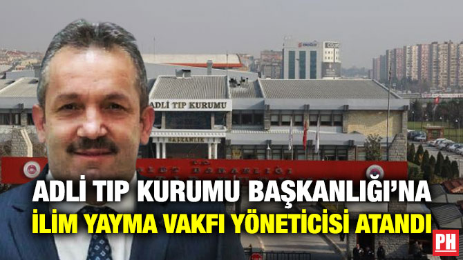 Adli Tıp Kurumu Başkanlığı’na İlim Yayma Vakfı Yöneticisi Atandı