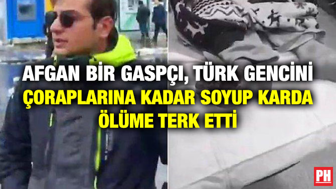 Afgan Bir Gaspçı, Türk Gencini Çoraplarına Kadar Soyup Karda Ölüme Terk Etti